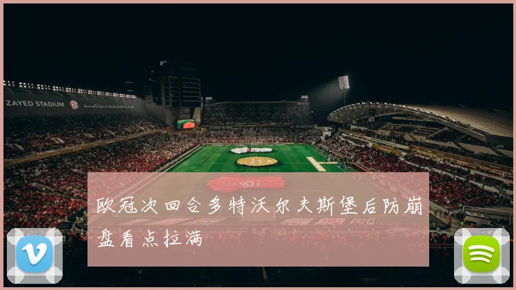 欧冠次回合多特沃尔夫斯堡后防崩盘看点拉满