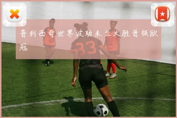 普利西奇世界波助米兰大胜晋级欧冠