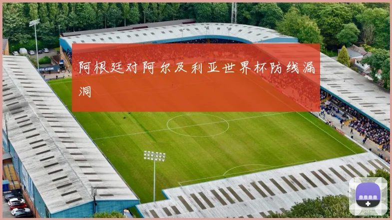 阿根廷对阿尔及利亚世界杯防线漏洞