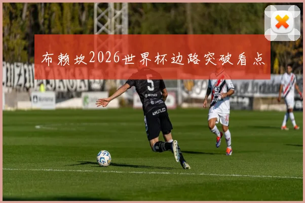 布赖坎2026世界杯边路突破看点