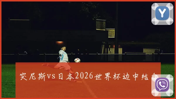 突尼斯vs日本2026世界杯边中结合