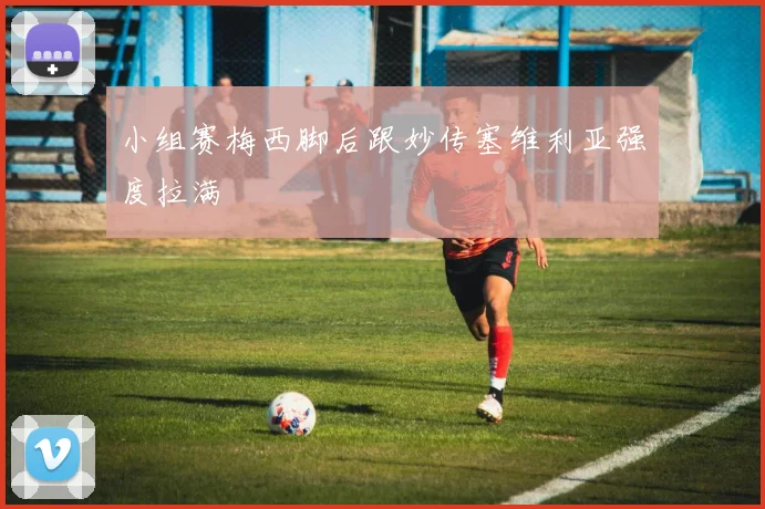 小组赛梅西脚后跟妙传塞维利亚强度拉满