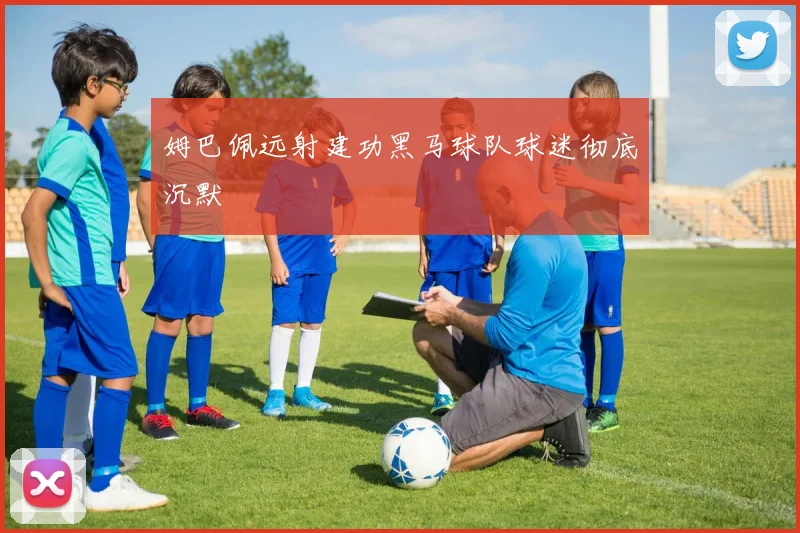 姆巴佩远射建功黑马球队球迷彻底沉默