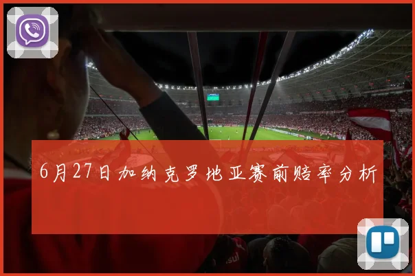 6月27日加纳克罗地亚赛前赔率分析