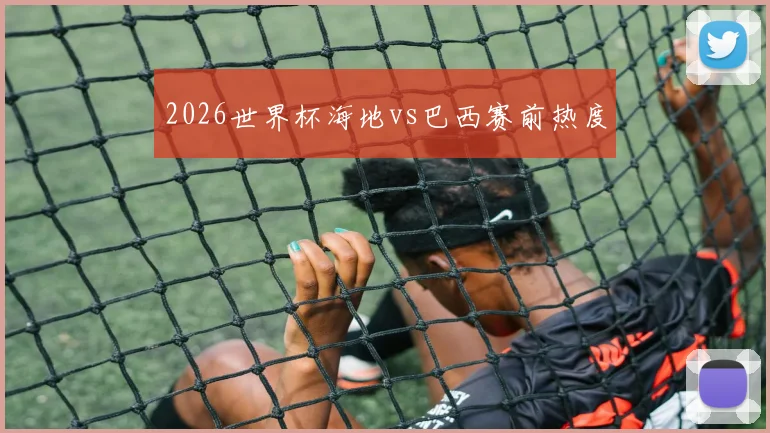 2026世界杯海地vs巴西赛前热度 — 详细说明