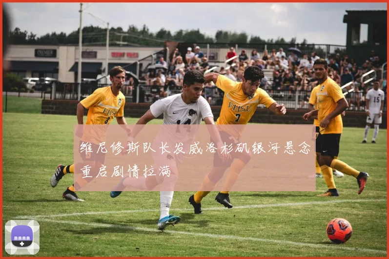 维尼修斯队长发威洛杉矶银河悬念重启剧情拉满