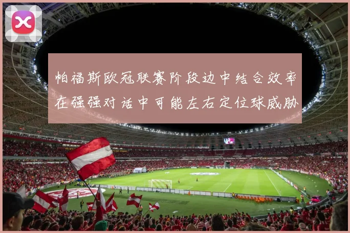 帕福斯欧冠联赛阶段边中结合效率在强强对话中可能左右定位球威胁