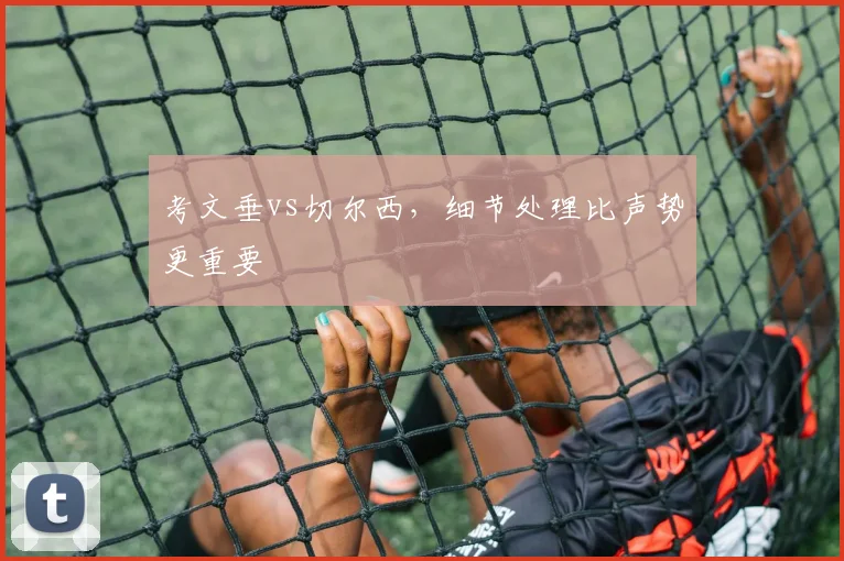 考文垂vs切尔西,细节处理比声势更重要