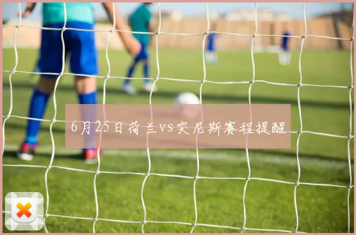 6月25日荷兰vs突尼斯赛程提醒