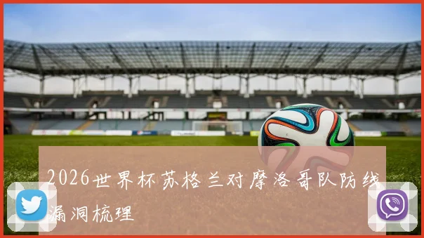 2026世界杯苏格兰对摩洛哥队防线漏洞梳理
