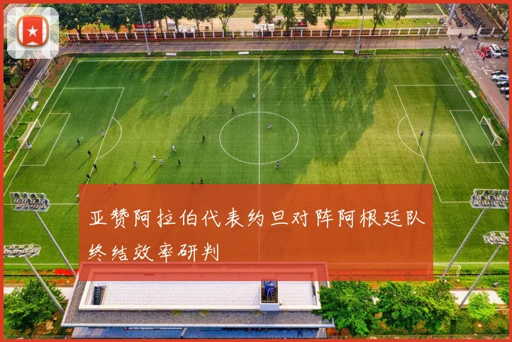 亚赞阿拉伯代表约旦对阵阿根廷队终结效率研判