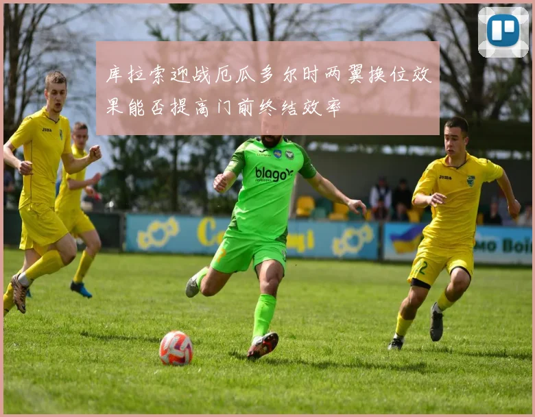 库拉索迎战厄瓜多尔时两翼换位效果能否提高门前终结效率