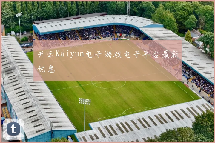 开云Kaiyun电子游戏电子平台最新优惠