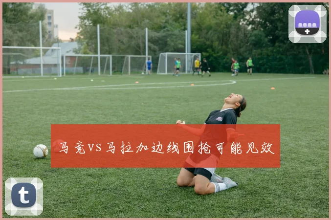 马竞vs马拉加边线围抢可能见效