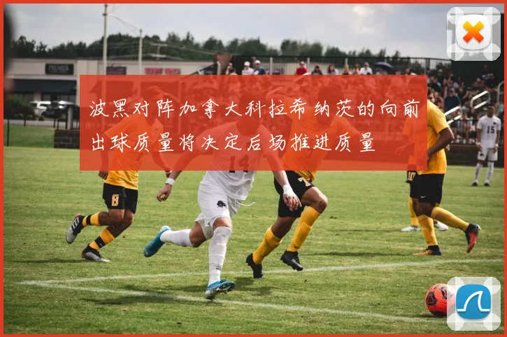 波黑对阵加拿大科拉希纳茨的向前出球质量将决定后场推进质量