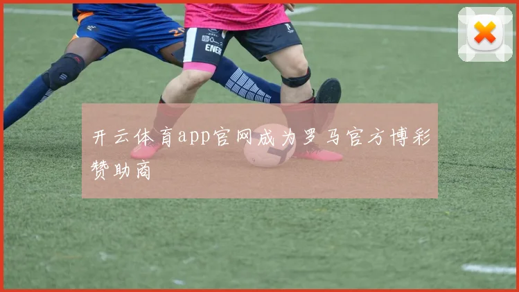 开云体育app官网成为罗马官方博彩赞助商
