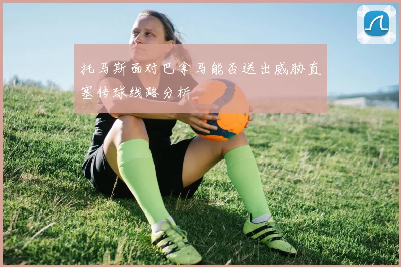 托马斯面对巴拿马能否送出威胁直塞传球线路分析