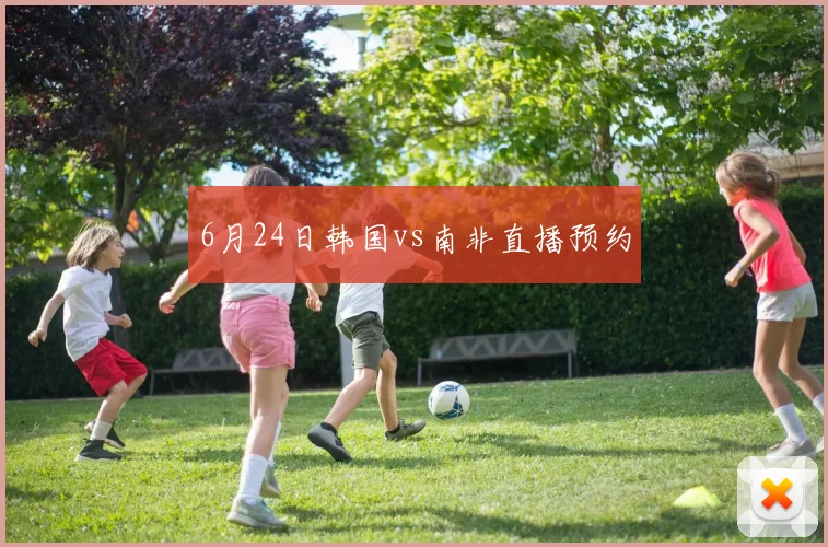 6月24日韩国vs南非直播预约